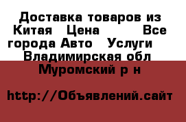 Доставка товаров из Китая › Цена ­ 100 - Все города Авто » Услуги   . Владимирская обл.,Муромский р-н